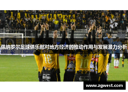 佩纳罗尔足球俱乐部对地方经济的推动作用与发展潜力分析