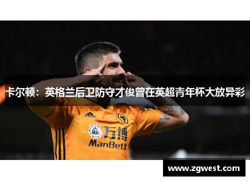 卡尔顿：英格兰后卫防守才俊曾在英超青年杯大放异彩