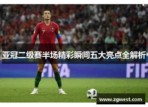 亚冠二级赛半场精彩瞬间五大亮点全解析