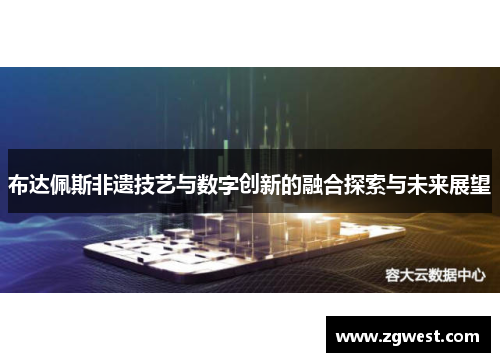 布达佩斯非遗技艺与数字创新的融合探索与未来展望