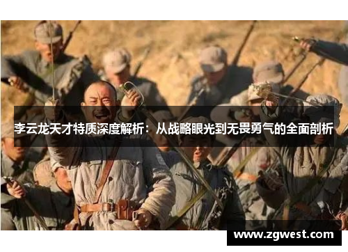 李云龙天才特质深度解析：从战略眼光到无畏勇气的全面剖析