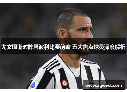 尤文图斯对阵恩波利比赛前瞻 五大焦点球员深度解析