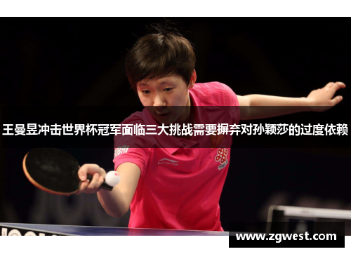王曼昱冲击世界杯冠军面临三大挑战需要摒弃对孙颖莎的过度依赖