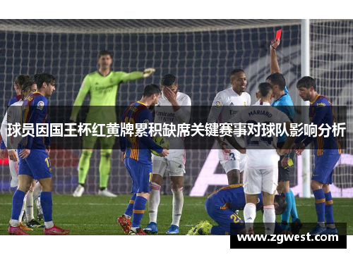 球员因国王杯红黄牌累积缺席关键赛事对球队影响分析