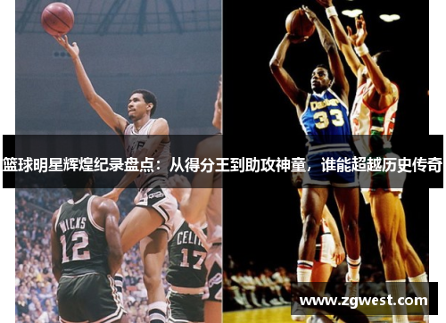 篮球明星辉煌纪录盘点：从得分王到助攻神童，谁能超越历史传奇