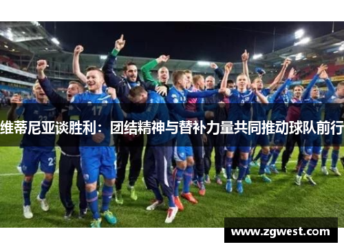 维蒂尼亚谈胜利：团结精神与替补力量共同推动球队前行