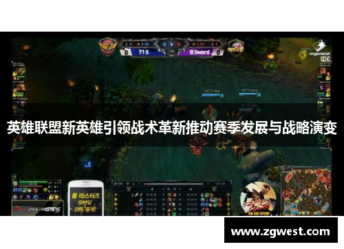 英雄联盟新英雄引领战术革新推动赛季发展与战略演变