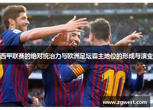 西甲联赛的绝对统治力与欧洲足坛霸主地位的形成与演变