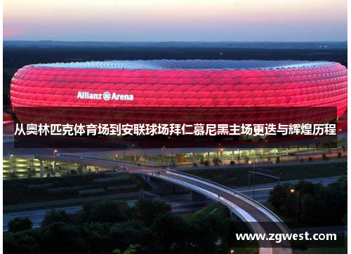 从奥林匹克体育场到安联球场拜仁慕尼黑主场更迭与辉煌历程