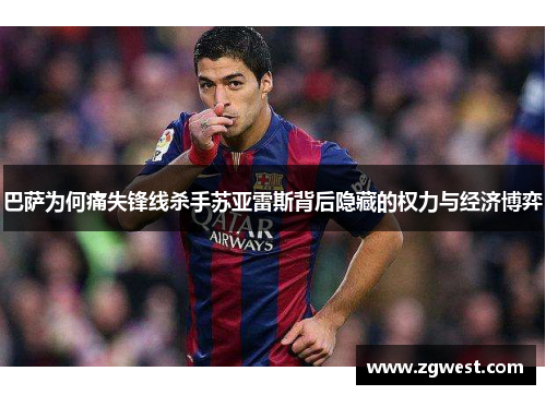 巴萨为何痛失锋线杀手苏亚雷斯背后隐藏的权力与经济博弈 巴萨为何痛失锋线杀手苏亚雷斯背后隐藏的权力与经济博弈