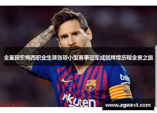 全面探索梅西职业生涯各项小型赛事冠军成就辉煌历程全景之旅