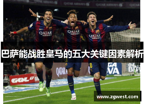 巴萨能战胜皇马的五大关键因素解析 巴萨能战胜皇马的五大关键因素解析