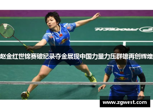 赵金红世锦赛破纪录夺金展现中国力量力压群雄再创辉煌