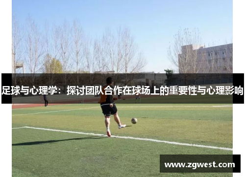 足球与心理学：探讨团队合作在球场上的重要性与心理影响