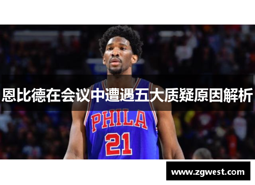 恩比德在会议中遭遇五大质疑原因解析