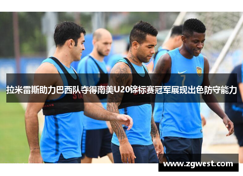 拉米雷斯助力巴西队夺得南美U20锦标赛冠军展现出色防守能力