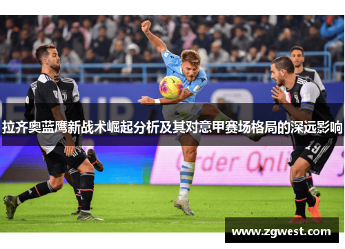 拉齐奥蓝鹰新战术崛起分析及其对意甲赛场格局的深远影响