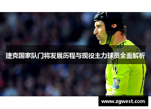 捷克国家队门将发展历程与现役主力球员全面解析