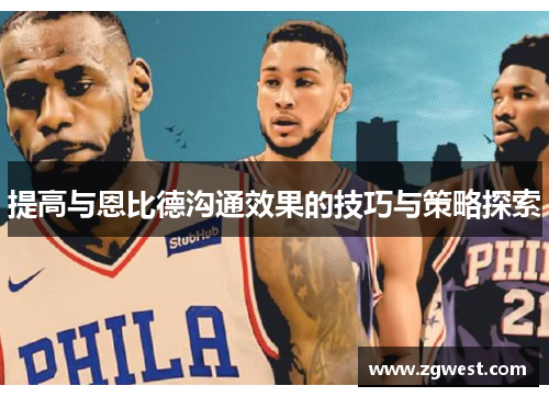 提高与恩比德沟通效果的技巧与策略探索 提高与恩比德沟通效果的技巧与策略探索