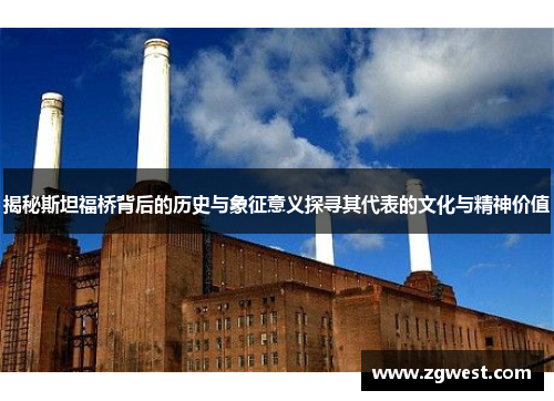 揭秘斯坦福桥背后的历史与象征意义探寻其代表的文化与精神价值 揭秘斯坦福桥背后的历史与象征意义探寻其代表的文化与精神价值