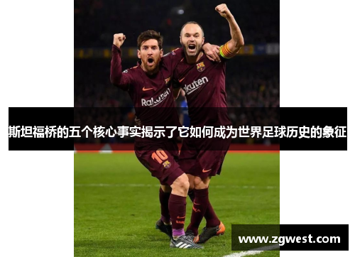 斯坦福桥的五个核心事实揭示了它如何成为世界足球历史的象征