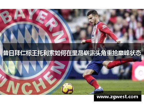 昔日拜仁标王托利索如何在里昂崭露头角重拾巅峰状态