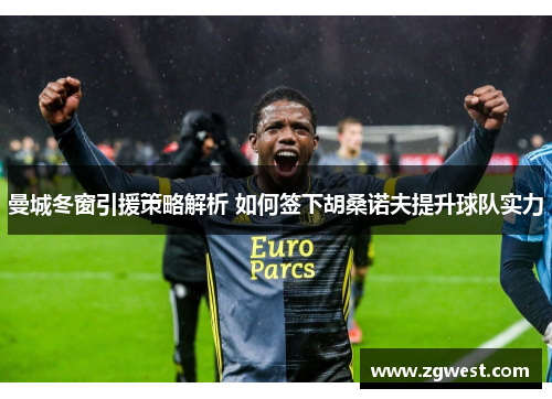 曼城冬窗引援策略解析 如何签下胡桑诺夫提升球队实力
