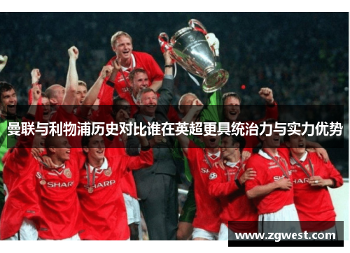 曼联与利物浦历史对比谁在英超更具统治力与实力优势