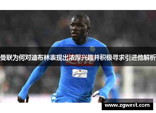 曼联为何对迪布林表现出浓厚兴趣并积极寻求引进他解析