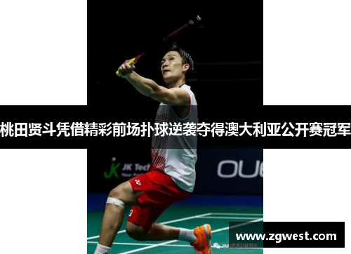 桃田贤斗凭借精彩前场扑球逆袭夺得澳大利亚公开赛冠军