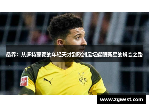 桑乔：从多特蒙德的年轻天才到欧洲足坛耀眼新星的蜕变之路