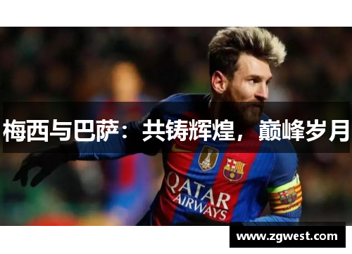 梅西与巴萨:共铸辉煌,巅峰岁月 梅西与巴萨:共铸辉煌,巅峰岁月
