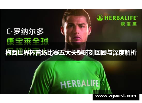 梅西世界杯首场比赛五大关键时刻回顾与深度解析