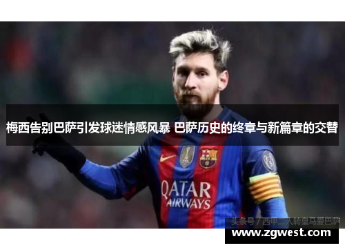 梅西告别巴萨引发球迷情感风暴 巴萨历史的终章与新篇章的交替